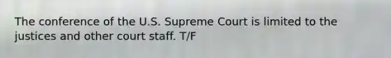 The conference of the U.S. Supreme Court is limited to the justices and other court staff. T/F