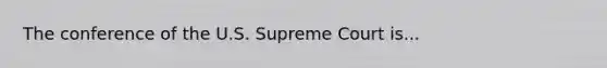 The conference of the U.S. Supreme Court is...