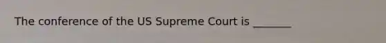 The conference of the US Supreme Court is _______