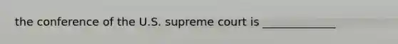the conference of the U.S. supreme court is _____________