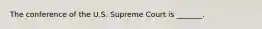 The conference of the U.S. Supreme Court is _______.