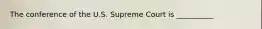 The conference of the U.S. Supreme Court is __________