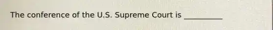 The conference of the U.S. Supreme Court is __________