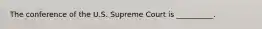 The conference of the U.S. Supreme Court is __________.