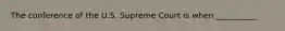 The conference of the U.S. Supreme Court is when __________