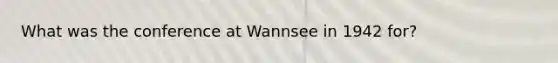 What was the conference at Wannsee in 1942 for?