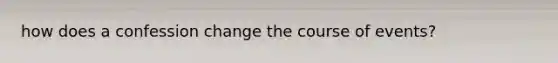 how does a confession change the course of events?