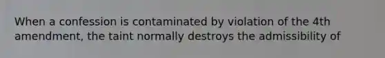 When a confession is contaminated by violation of the 4th amendment, the taint normally destroys the admissibility of