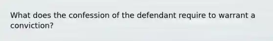 What does the confession of the defendant require to warrant a conviction?