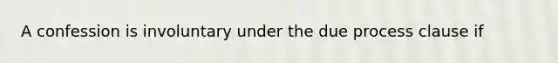 A confession is involuntary under the due process clause if