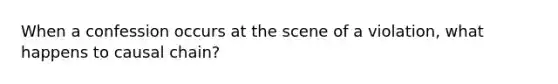 When a confession occurs at the scene of a violation, what happens to causal chain?