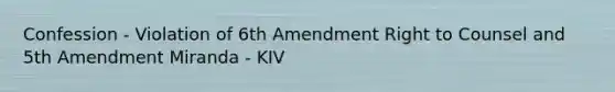 Confession - Violation of 6th Amendment Right to Counsel and 5th Amendment Miranda - KIV