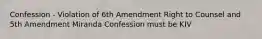 Confession - Violation of 6th Amendment Right to Counsel and 5th Amendment Miranda Confession must be KIV