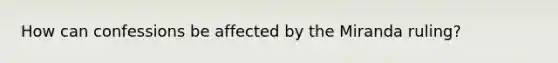 How can confessions be affected by the Miranda ruling?