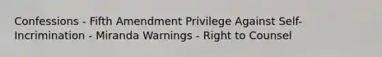 Confessions - Fifth Amendment Privilege Against Self-Incrimination - Miranda Warnings - Right to Counsel