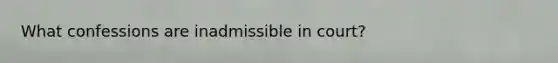 What confessions are inadmissible in court?
