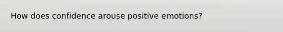 How does confidence arouse positive emotions?