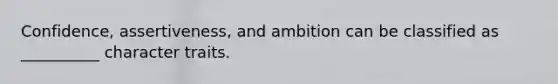 Confidence, assertiveness, and ambition can be classified as __________ character traits.