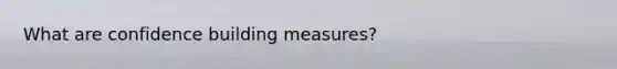 What are confidence building measures?