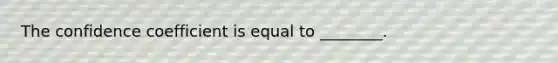 The confidence coefficient is equal to ________.