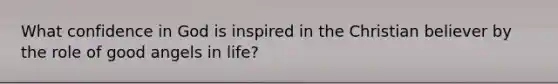 What confidence in God is inspired in the Christian believer by the role of good angels in life?