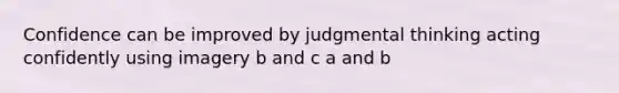 Confidence can be improved by judgmental thinking acting confidently using imagery b and c a and b