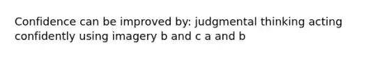 Confidence can be improved by: judgmental thinking acting confidently using imagery b and c a and b