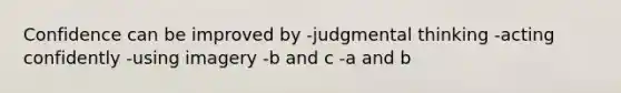 Confidence can be improved by -judgmental thinking -acting confidently -using imagery -b and c -a and b