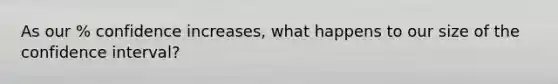 As our % confidence increases, what happens to our size of the confidence interval?