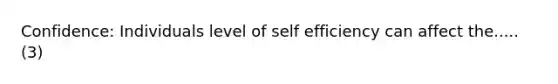 Confidence: Individuals level of self efficiency can affect the..... (3)