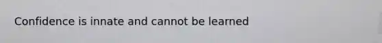 Confidence is innate and cannot be learned