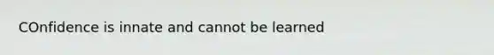 COnfidence is innate and cannot be learned