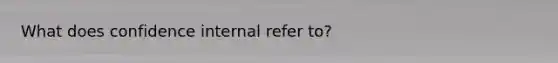 What does confidence internal refer to?