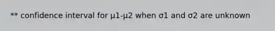 ** confidence interval for μ1-μ2 when σ1 and σ2 are unknown