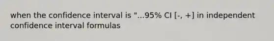 when the confidence interval is "...95% CI [-, +] in independent confidence interval formulas