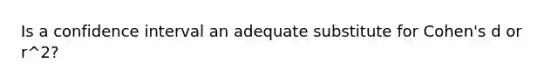 Is a confidence interval an adequate substitute for Cohen's d or r^2?