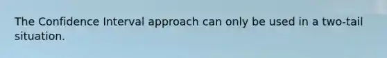 The Confidence Interval approach can only be used in a two-tail situation.