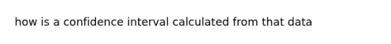 how is a confidence interval calculated from that data