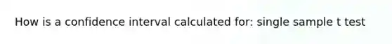 How is a confidence interval calculated for: single sample t test