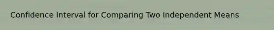 Confidence Interval for Comparing Two Independent Means
