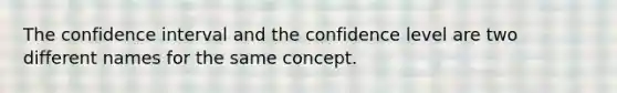 The confidence interval and the confidence level are two different names for the same concept.