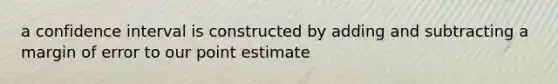 a confidence interval is constructed by adding and subtracting a margin of error to our point estimate