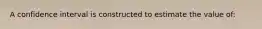 A confidence interval is constructed to estimate the value of: