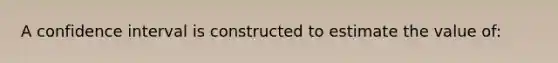 A confidence interval is constructed to estimate the value of: