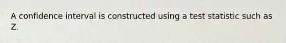 A confidence interval is constructed using a test statistic such as Z.