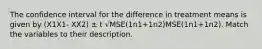 The confidence interval for the difference in treatment means is given by (X1X1- XX2) ± t √MSE(1n1+1n2)MSE(1n1+1n2). Match the variables to their description.