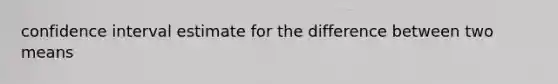 confidence interval estimate for the difference between two means