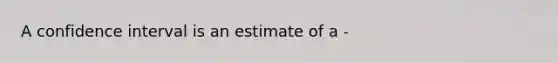 A confidence interval is an estimate of a -