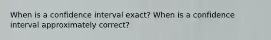 When is a confidence interval exact? When is a confidence interval approximately correct?