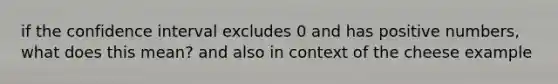 if the confidence interval excludes 0 and has positive numbers, what does this mean? and also in context of the cheese example